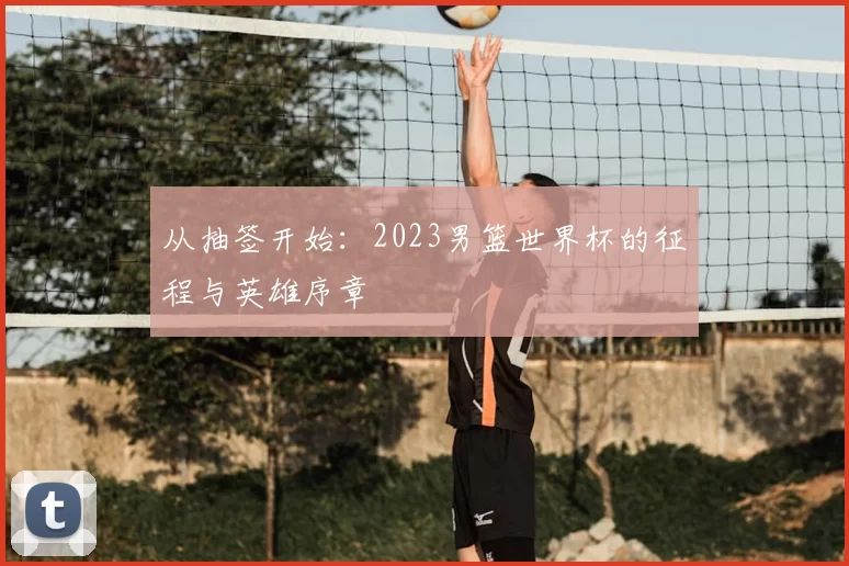 从抽签开始：2023男篮世界杯的征程与英雄序章
