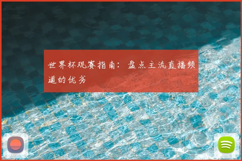 世界杯观赛指南：盘点主流直播频道的优劣