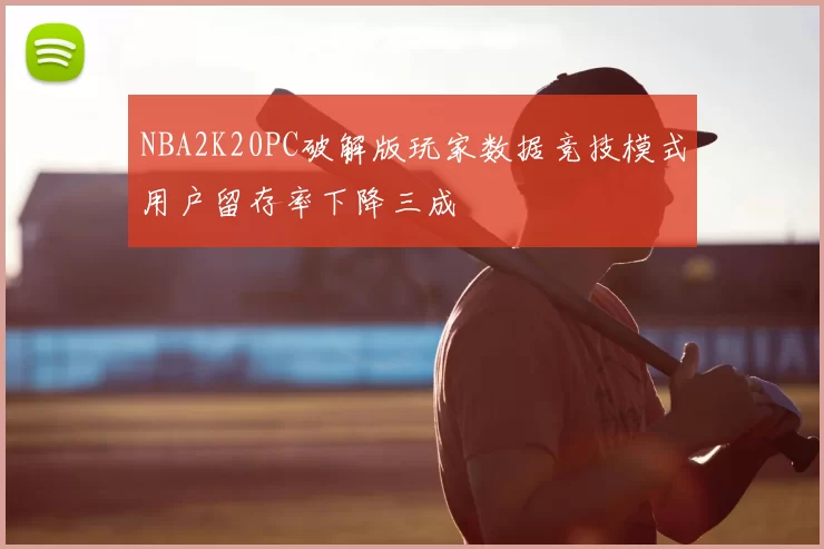NBA2K20PC破解版玩家数据竞技模式用户留存率下降三成