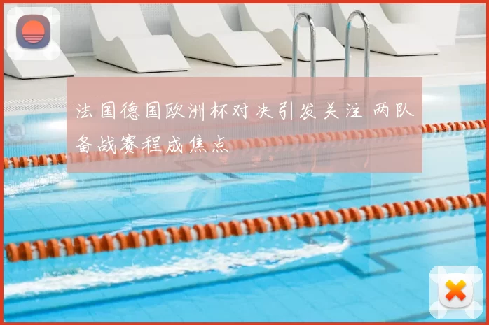 法国德国欧洲杯对决引发关注 两队备战赛程成焦点