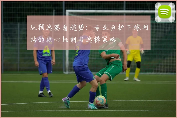 从预选赛看趋势：专业分析下球网站的核心机制与选择策略