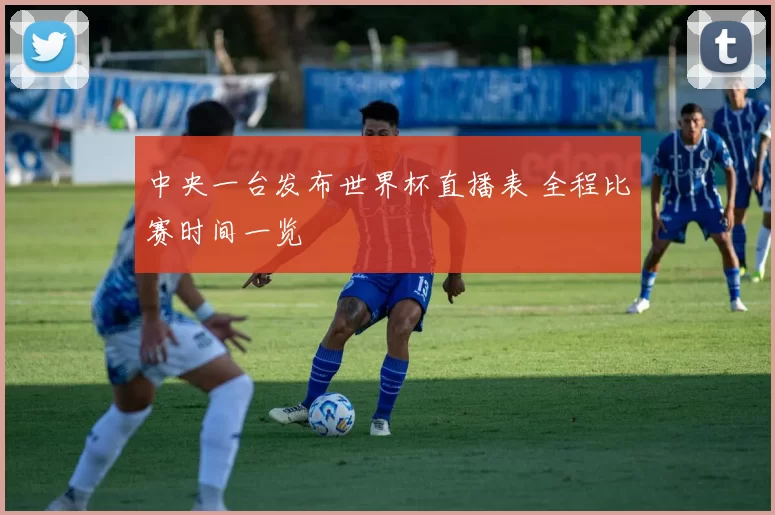 中央一台发布世界杯直播表 全程比赛时间一览