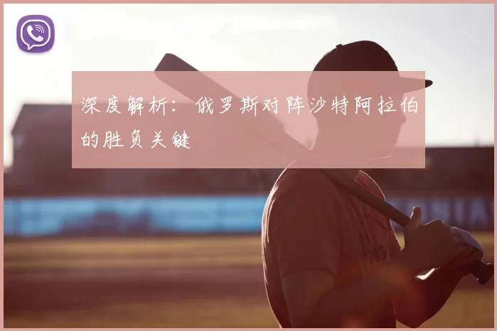深度解析：俄罗斯对阵沙特阿拉伯的胜负关键