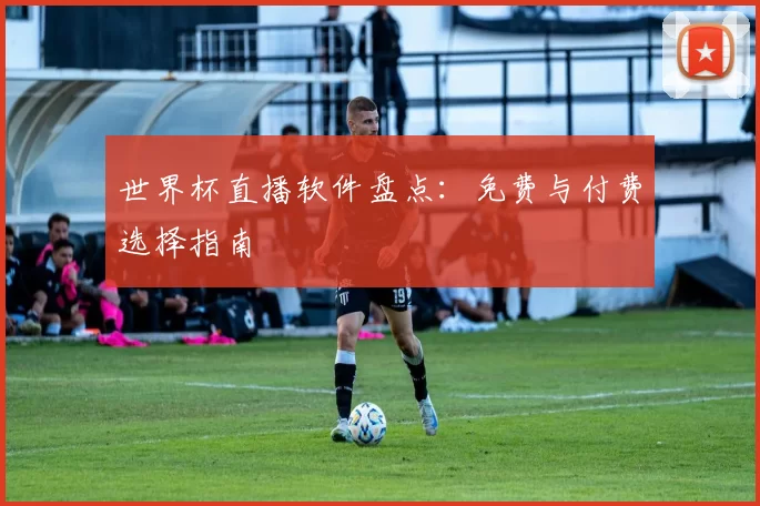 世界杯直播软件盘点：免费与付费选择指南
