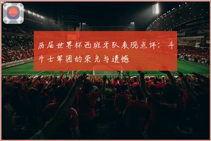历届世界杯西班牙队表现点评：斗牛士军团的荣光与遗憾