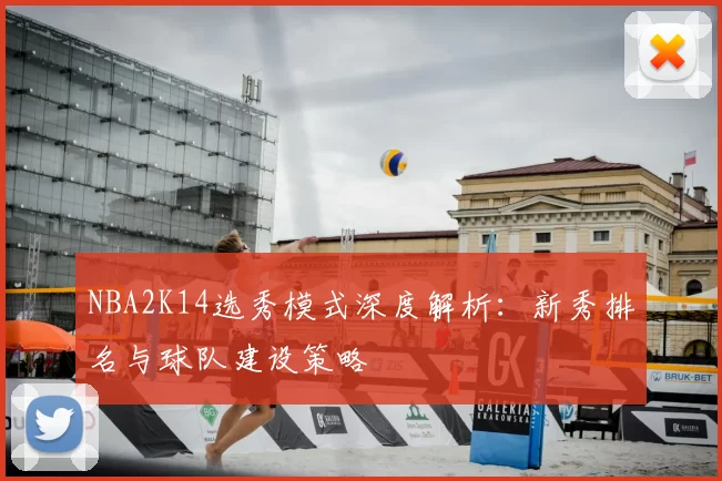 NBA2K14选秀模式深度解析：新秀排名与球队建设策略