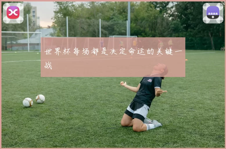 世界杯每场都是决定命运的关键一战