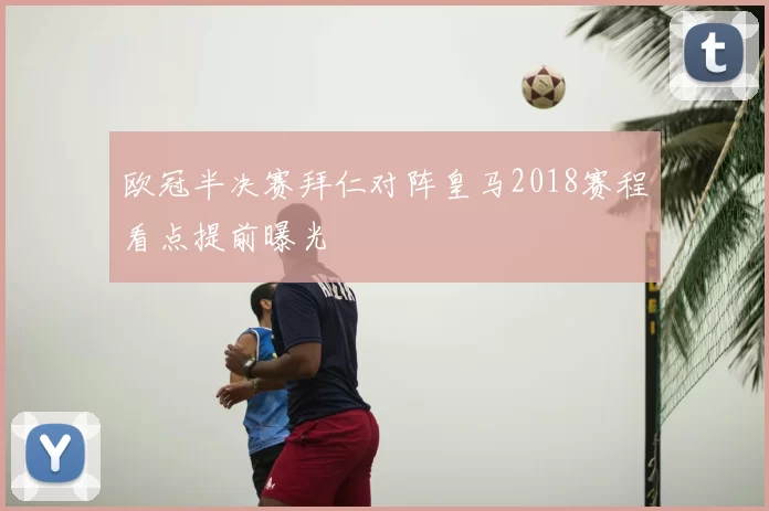欧冠半决赛拜仁对阵皇马2018赛程看点提前曝光