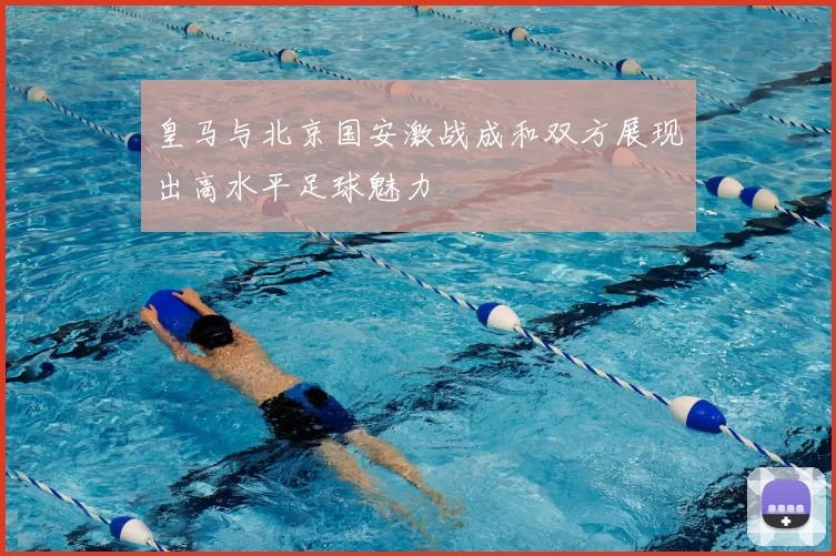 皇马与北京国安激战成和双方展现出高水平足球魅力