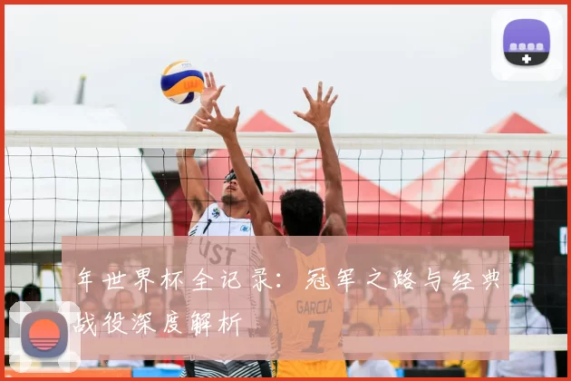 年世界杯全记录：冠军之路与经典战役深度解析