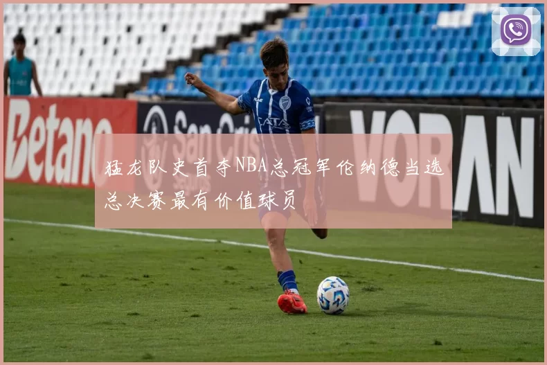 猛龙队史首夺NBA总冠军伦纳德当选总决赛最有价值球员