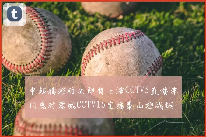 中超精彩对决即将上演CCTV5直播津门虎对蓉城CCTV16直播泰山迎战铜梁龙