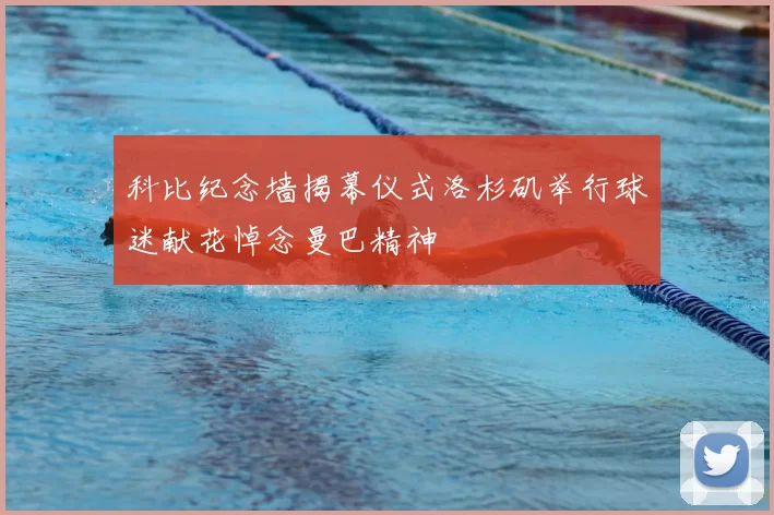 科比纪念墙揭幕仪式洛杉矶举行球迷献花悼念曼巴精神