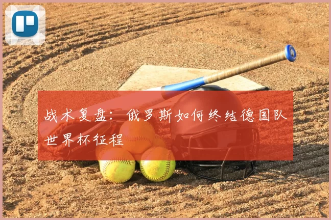 战术复盘：俄罗斯如何终结德国队世界杯征程