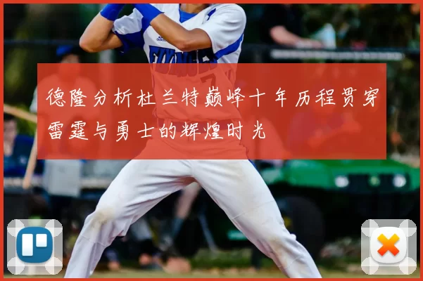 德隆分析杜兰特巅峰十年历程贯穿雷霆与勇士的辉煌时光
