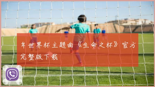 年世界杯主题曲《生命之杯》官方完整版下载