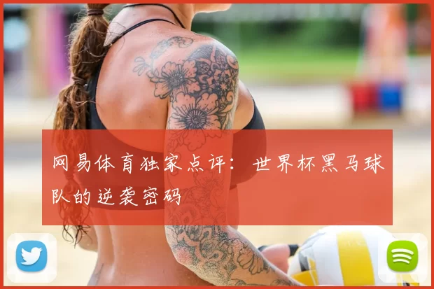 网易体育独家点评：世界杯黑马球队的逆袭密码