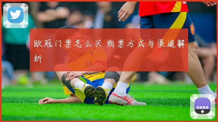 欧冠门票怎么买 购票方式与渠道解析