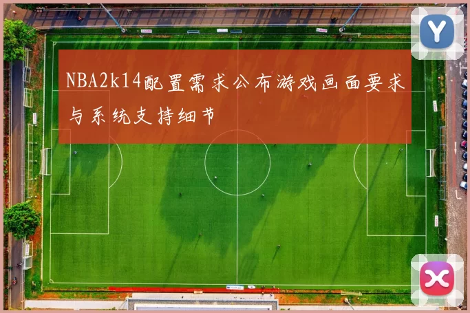 NBA2k14配置需求公布游戏画面要求与系统支持细节