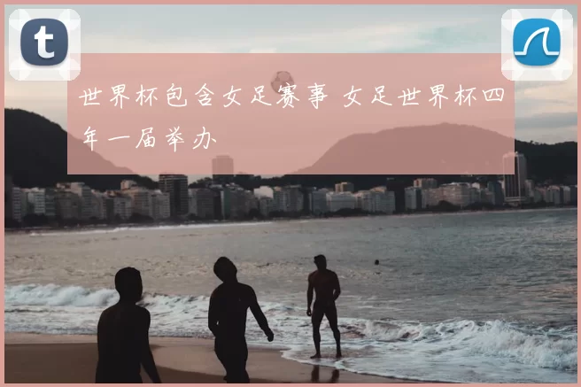 世界杯包含女足赛事 女足世界杯四年一届举办