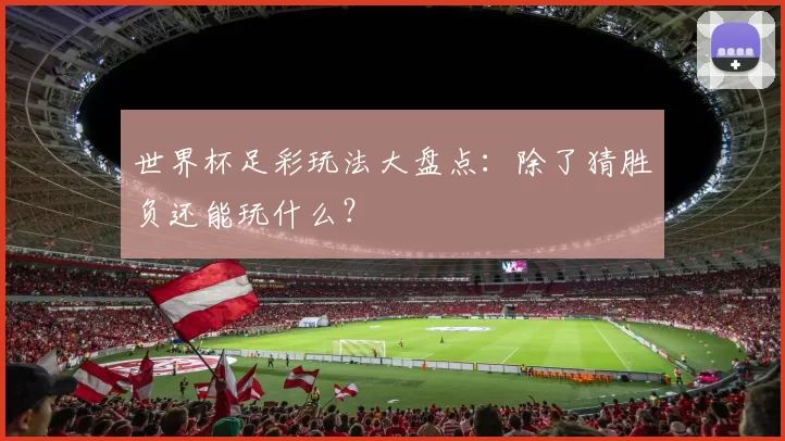 世界杯足彩玩法大盘点：除了猜胜负还能玩什么？
