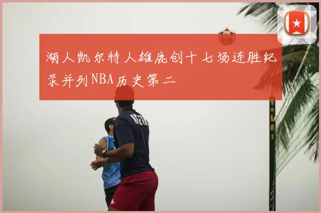 湖人凯尔特人雄鹿创十七场连胜纪录并列NBA历史第二