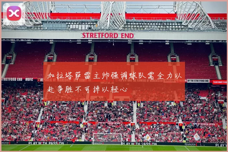 加拉塔萨雷主帅强调球队需全力以赴争胜不可掉以轻心