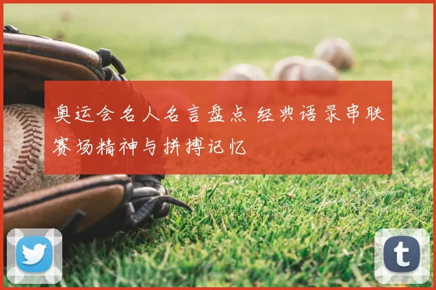 奥运会名人名言盘点 经典语录串联赛场精神与拼搏记忆
