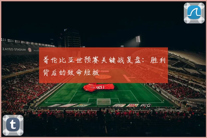 哥伦比亚世预赛关键战复盘：胜利背后的致命短板