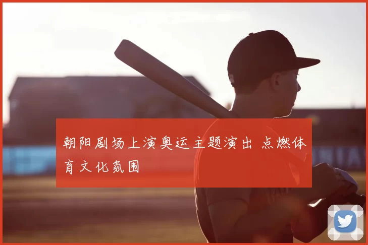 朝阳剧场上演奥运主题演出 点燃体育文化氛围