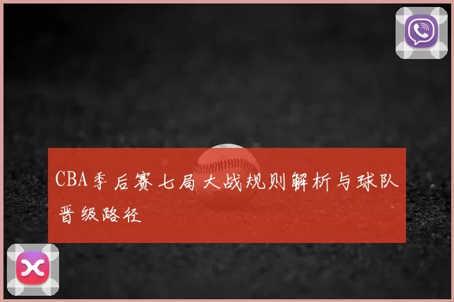 CBA季后赛七局大战规则解析与球队晋级路径