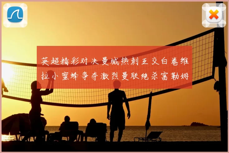 英超精彩对决曼城热刺互交白卷维拉小蜜蜂争夺激烈曼联绝杀富勒姆逆转胜利