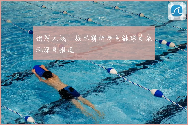 德阿大战:战术解析与关键球员表现深度报道