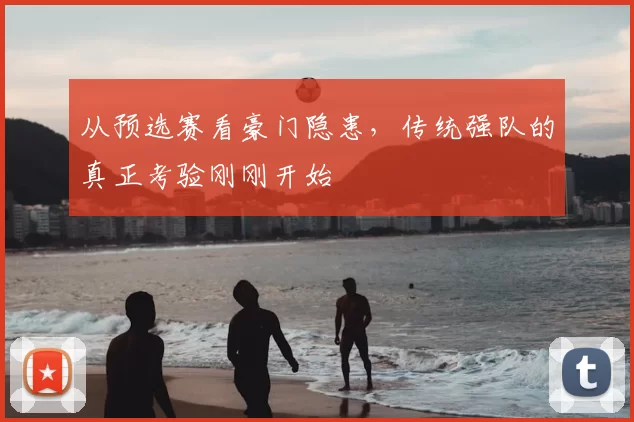 从预选赛看豪门隐患，传统强队的真正考验刚刚开始