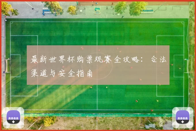 最新世界杯购票观赛全攻略：合法渠道与安全指南