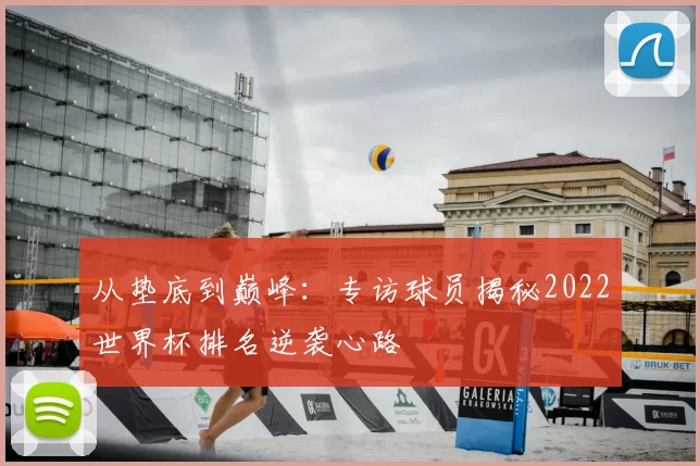 从垫底到巅峰：专访球员揭秘2022世界杯排名逆袭心路