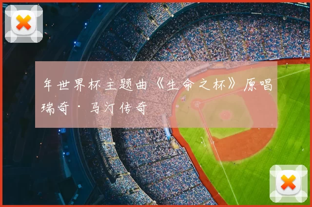 年世界杯主题曲《生命之杯》原唱瑞奇·马汀传奇
