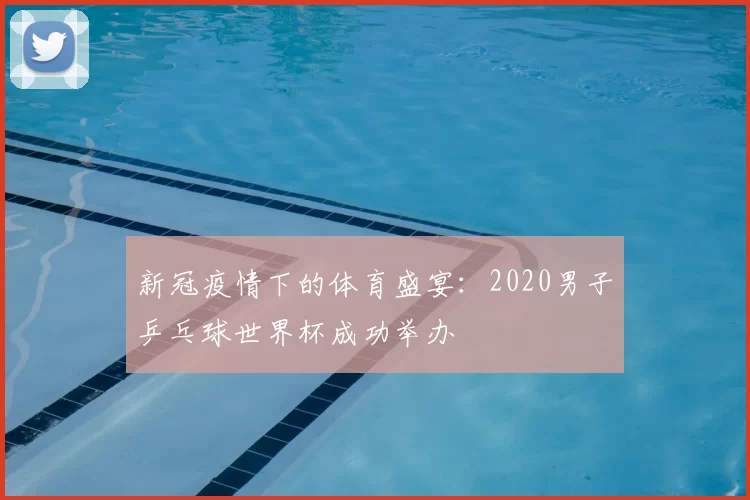 新冠疫情下的体育盛宴：2020男子乒乓球世界杯成功举办