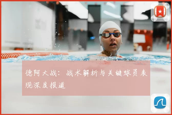 德阿大战:战术解析与关键球员表现深度报道