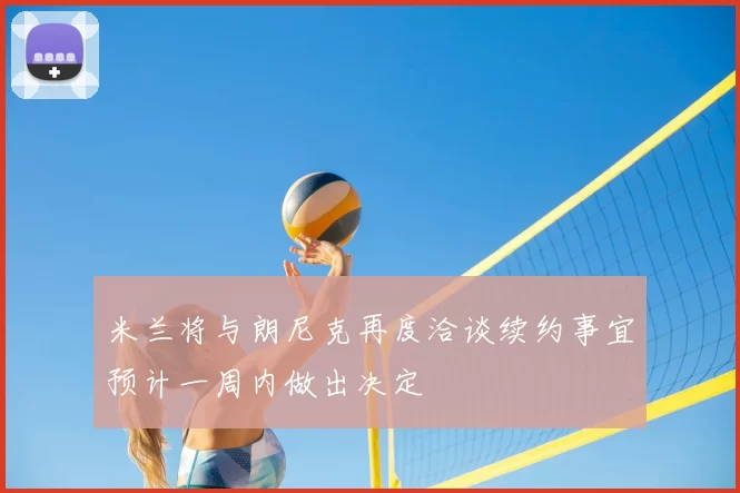 米兰将与朗尼克再度洽谈续约事宜预计一周内做出决定