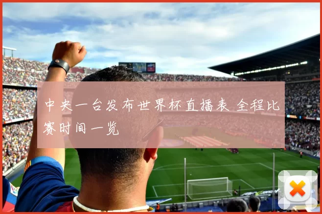 中央一台发布世界杯直播表 全程比赛时间一览