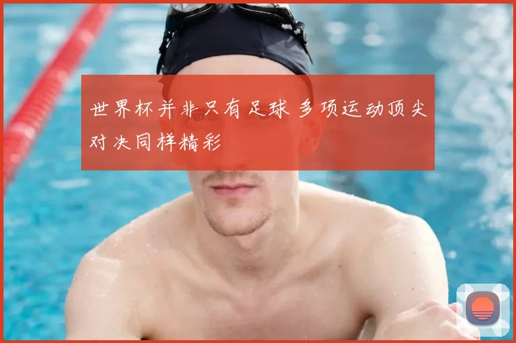 世界杯并非只有足球 多项运动顶尖对决同样精彩