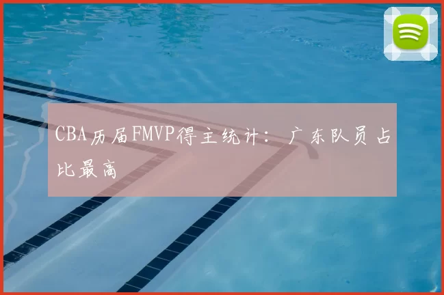 CBA历届FMVP得主统计：广东队员占比最高