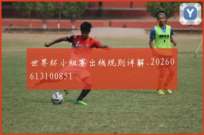 世界杯小组赛出线规则详解_20260613100851