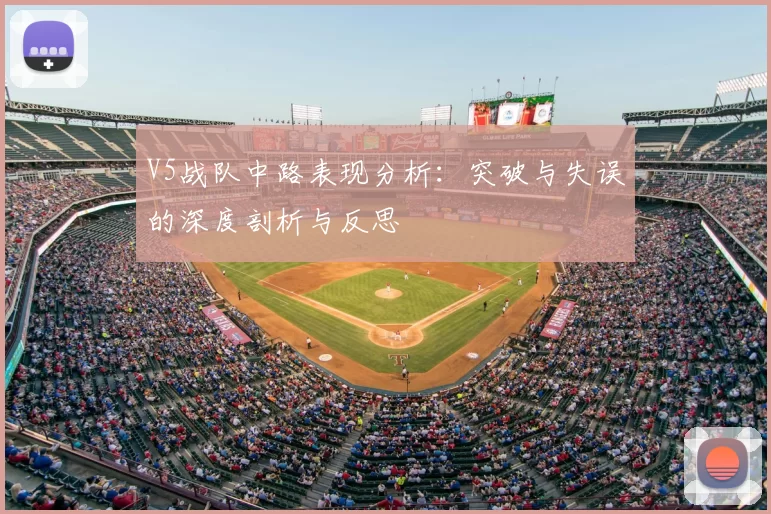 V5战队中路表现分析：突破与失误的深度剖析与反思