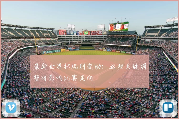 最新世界杯规则变动:这些关键调整将影响比赛走向