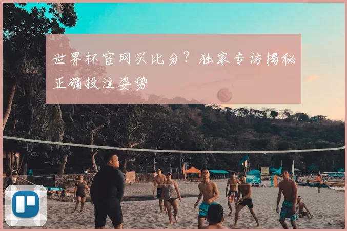 世界杯官网买比分？独家专访揭秘正确投注姿势