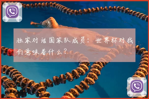独家对话国家队成员：世界杯对我们意味着什么？