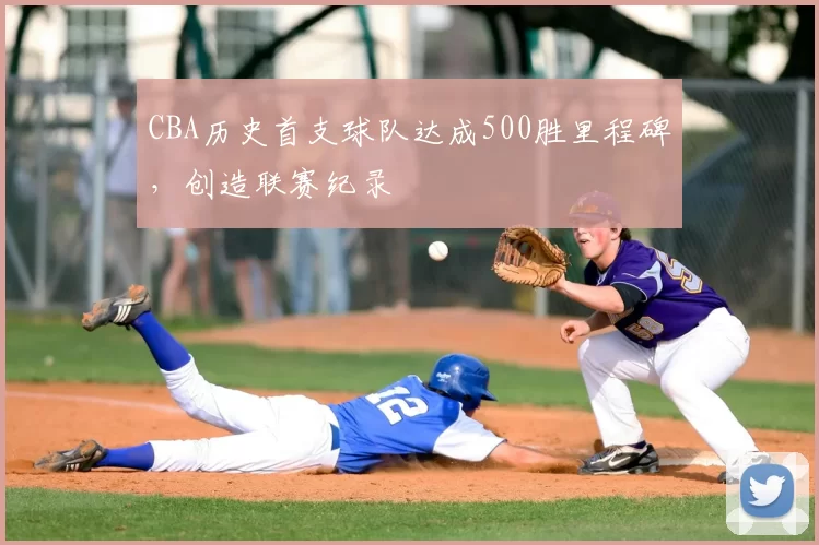 CBA历史首支球队达成500胜里程碑,创造联赛纪录