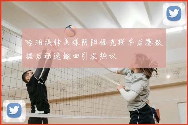 哈珀误转美媒阴阳福克斯季后赛数据后迅速撤回引发热议